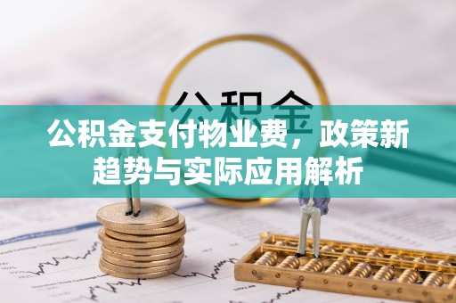 大朗公积金支付物业费，政策新趋势与实际应用解析