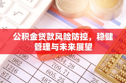 大朗公积金贷款风险防控，稳健管理与未来展望
