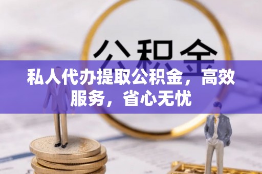大朗私人代办提取公积金，高效服务，省心无忧