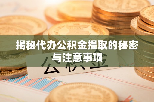 大朗揭秘代办公积金提取的秘密与注意事项