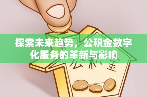 大朗探索未来趋势，公积金数字化服务的革新与影响
