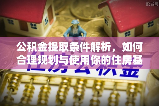 大朗公积金提取条件解析，如何合理规划与使用你的住房基金
