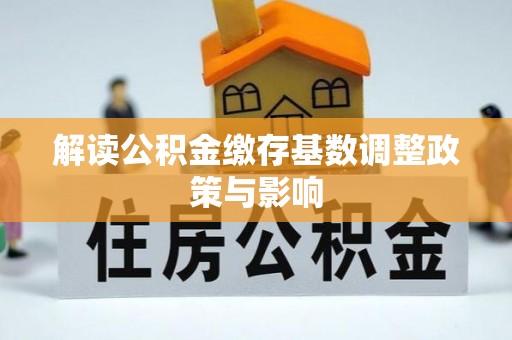 大朗解读公积金缴存基数调整政策与影响