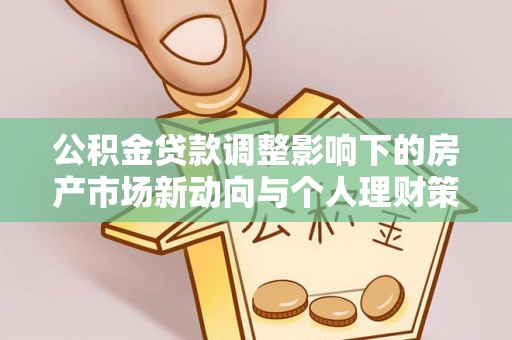 大朗公积金贷款调整影响下的房产市场新动向与个人理财策略