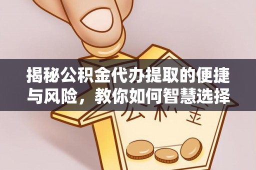 大朗揭秘公积金代办提取的便捷与风险，教你如何智慧选择