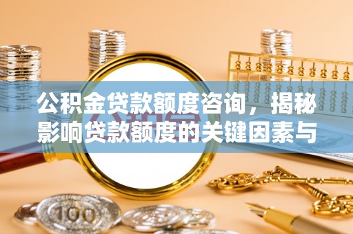 大朗公积金贷款额度咨询，揭秘影响贷款额度的关键因素与实用攻略