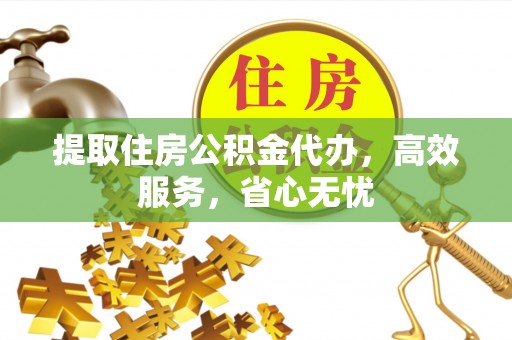大朗提取住房公积金代办，高效服务，省心无忧