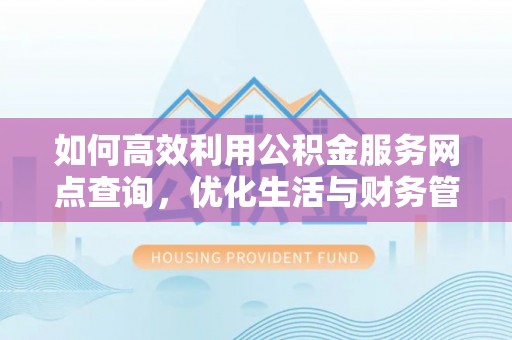 大朗如何高效利用公积金服务网点查询，优化生活与财务管理