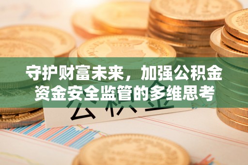 大朗守护财富未来，加强公积金资金安全监管的多维思考