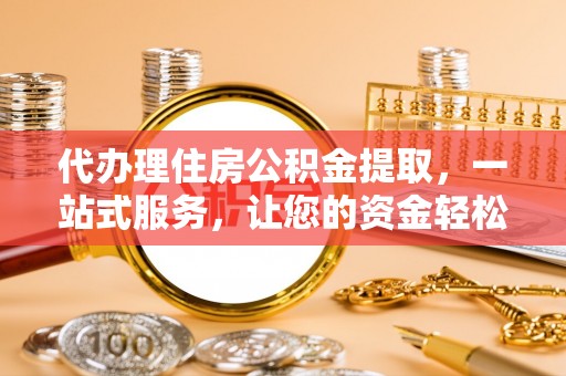 大朗代办理住房公积金提取，一站式服务，让您的资金轻松到账