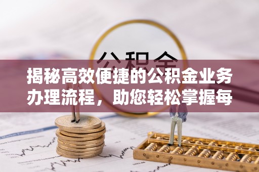 大朗揭秘高效便捷的公积金业务办理流程，助您轻松掌握每一步