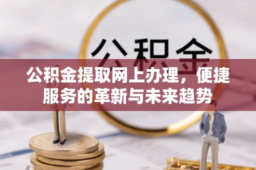 大朗公积金提取网上办理，便捷服务的革新与未来趋势