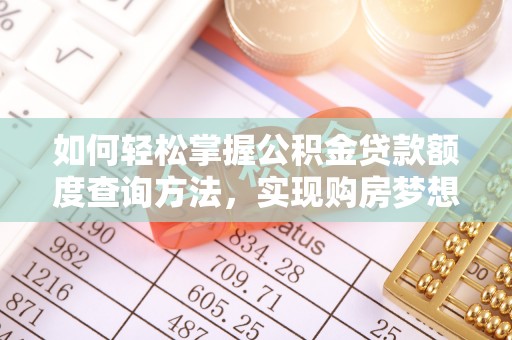大朗如何轻松掌握公积金贷款额度查询方法，实现购房梦想？
