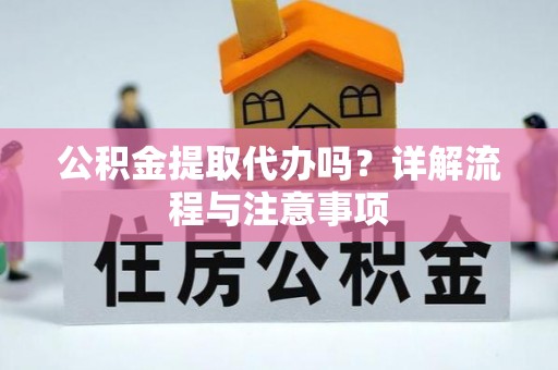大朗公积金提取代办吗？详解流程与注意事项