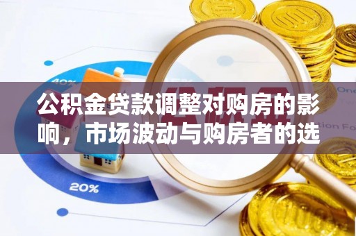 大朗公积金贷款调整对购房的影响，市场波动与购房者的选择
