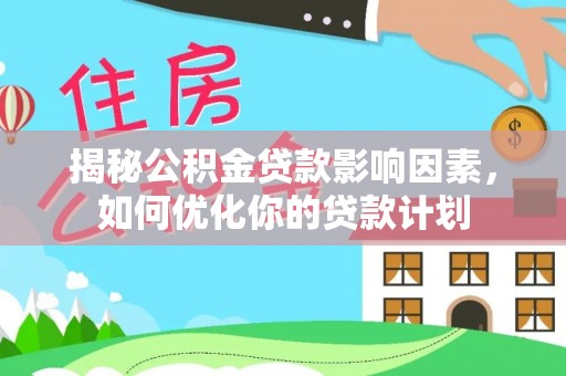 大朗揭秘公积金贷款影响因素，如何优化你的贷款计划
