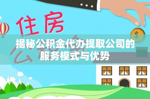 大朗揭秘公积金代办提取公司的服务模式与优势