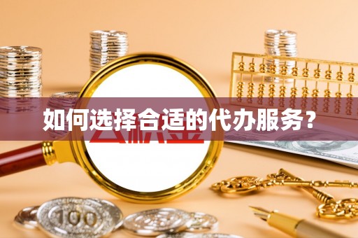 大朗如何选择合适的代办服务？