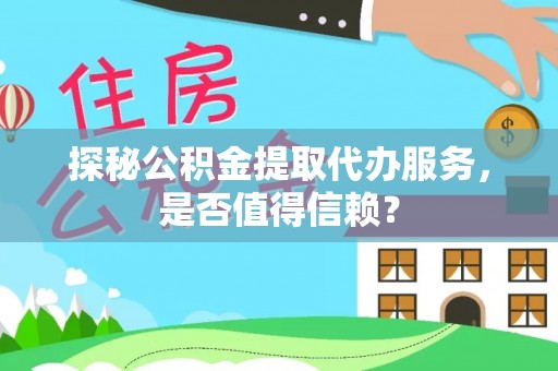 大朗探秘公积金提取代办服务，是否值得信赖？