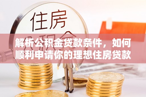 大朗解析公积金贷款条件，如何顺利申请你的理想住房贷款