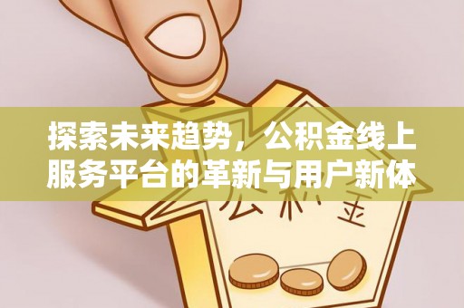 大朗探索未来趋势，公积金线上服务平台的革新与用户新体验