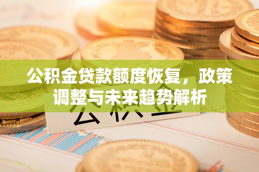 大朗公积金贷款额度恢复，政策调整与未来趋势解析