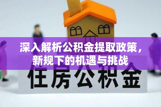 大朗深入解析公积金提取政策，新规下的机遇与挑战