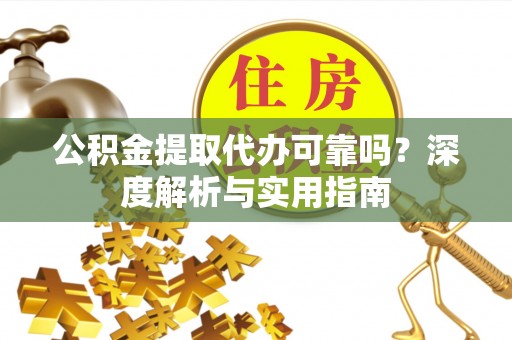 大朗公积金提取代办可靠吗？深度解析与实用指南