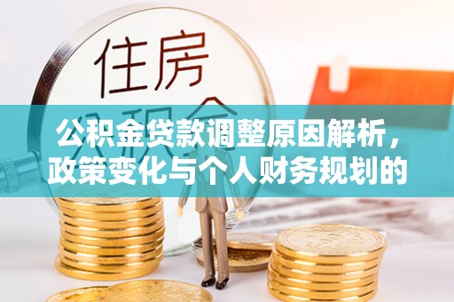 大朗公积金贷款调整原因解析，政策变化与个人财务规划的影响