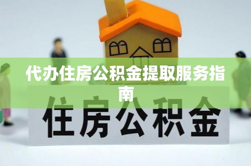大朗代办住房公积金提取服务指南